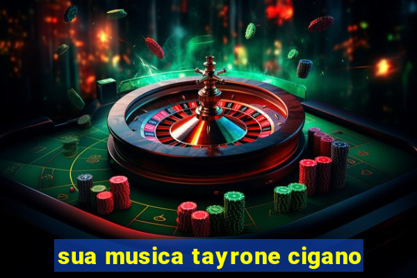 sua musica tayrone cigano